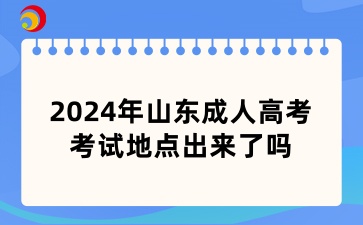 2024年山東成人高考考試地點(diǎn)出來了嗎