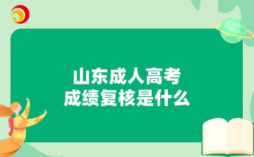 山東成人高考成績(jī)復(fù)核是什么
